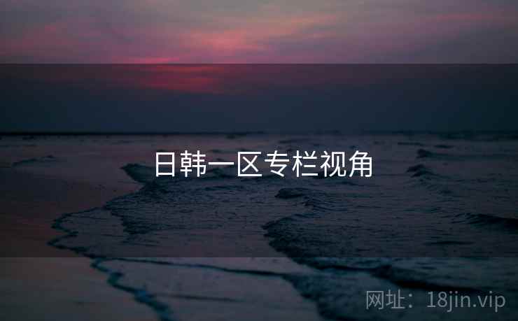 日韩一区专栏视角