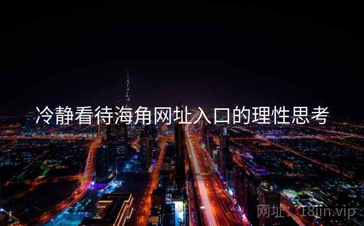 冷静看待海角网址入口的理性思考