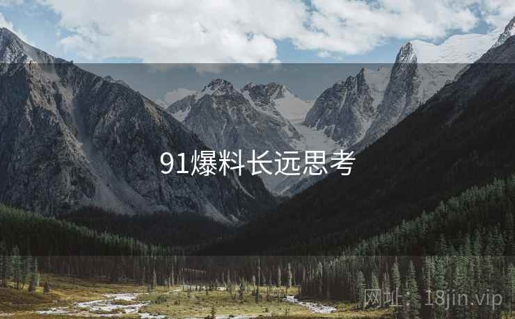 91爆料长远思考 91爆料长远思考