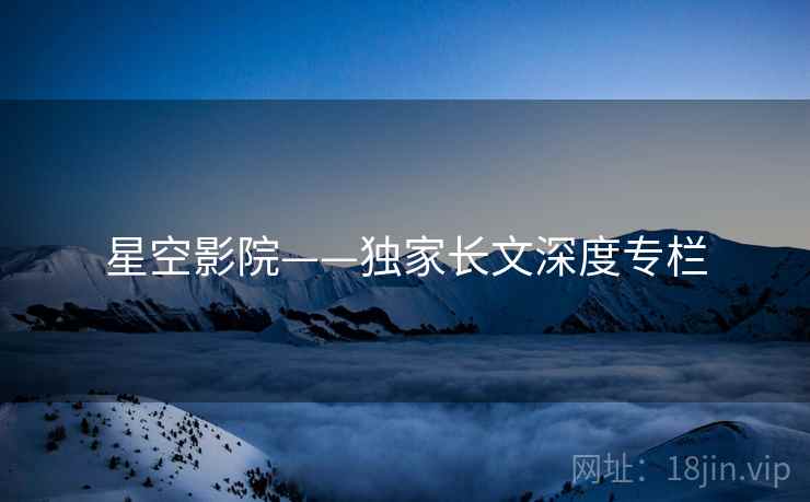 星空影院——独家长文深度专栏