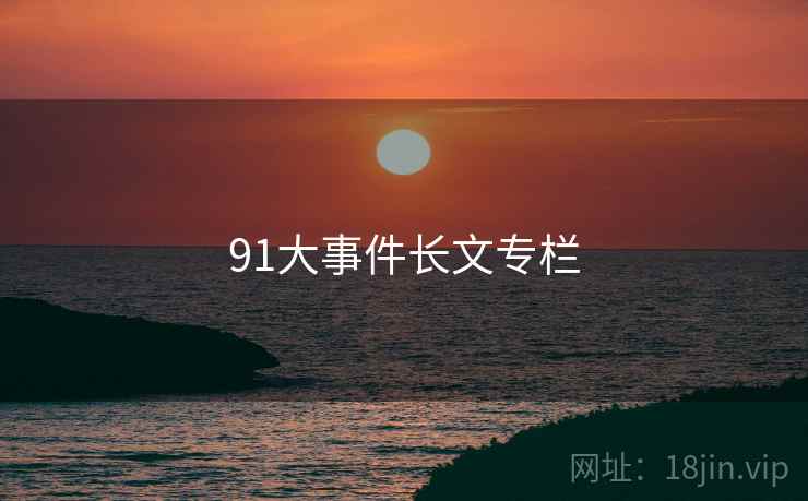 91大事件长文专栏 91大事件长文专栏